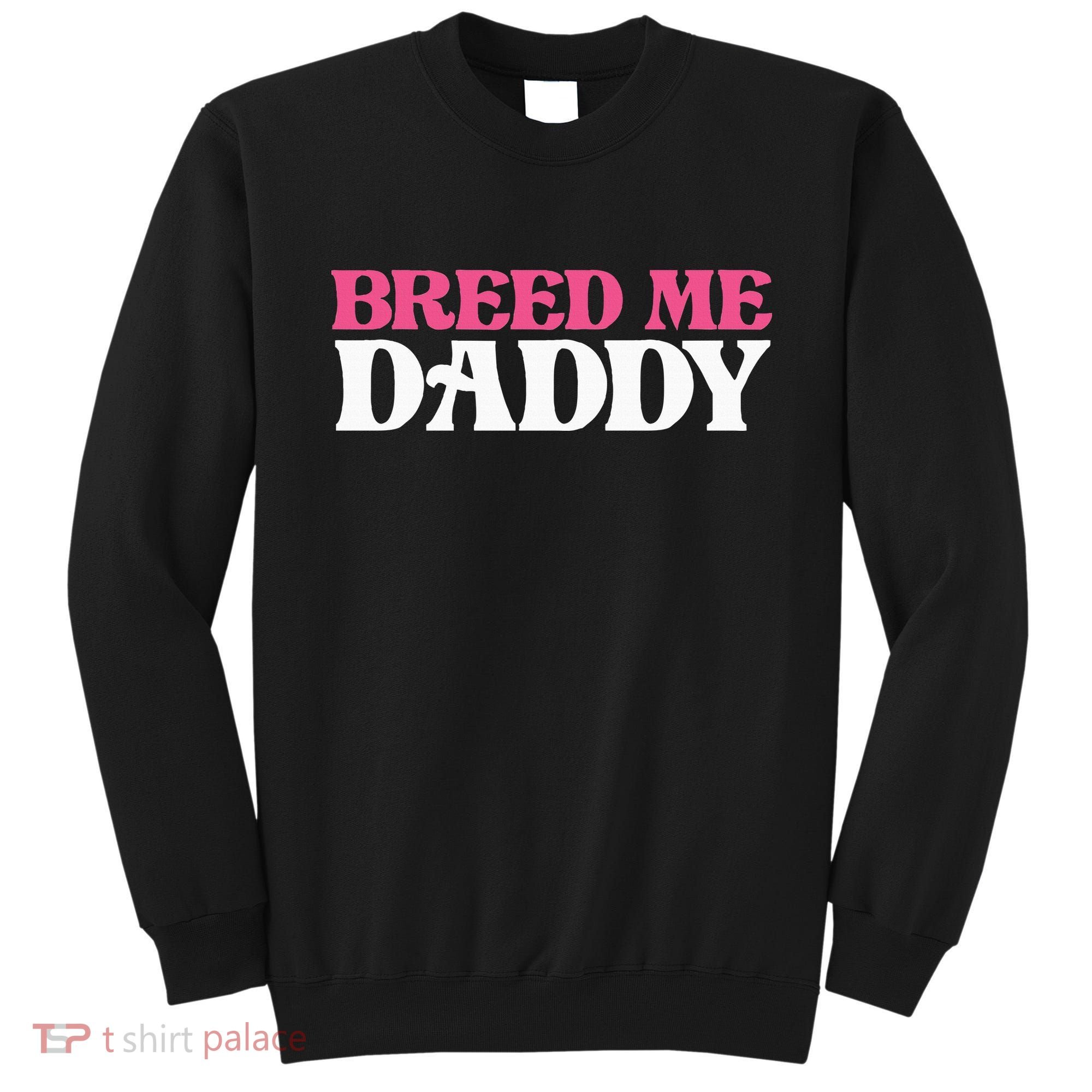 Breed Me Daddy Adult Humor Sweatshirt