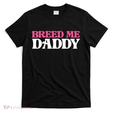 Breed Me Daddy Adult Humor T-Shirt