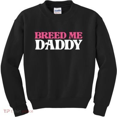 Breed Me Daddy Adult Humor Kids Sweatshirt