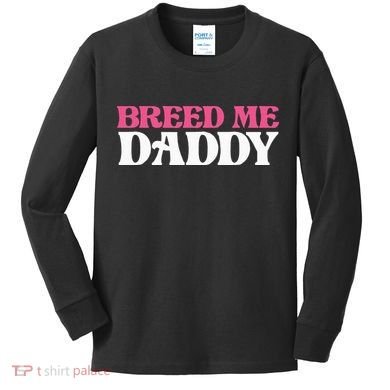 Breed Me Daddy Adult Humor Kids Long Sleeve Shirt