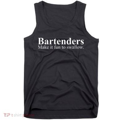 Bartenders Make It Fun To Swallow Funny Bartending Tank Top