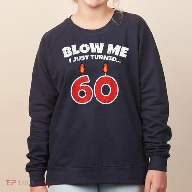 Blow Me I Just Turned 60 60th Birthday 60 Years Old Women's Sweatshirt