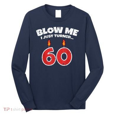 Blow Me I Just Turned 60 60th Birthday 60 Years Old Long Sleeve Shirt