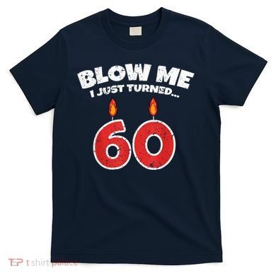 Blow Me I Just Turned 60 60th Birthday 60 Years Old T-Shirt