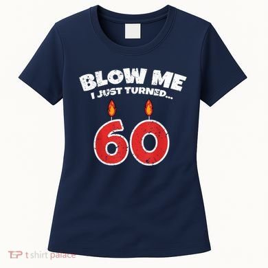 Blow Me I Just Turned 60 60th Birthday 60 Years Old Women's T-Shirt