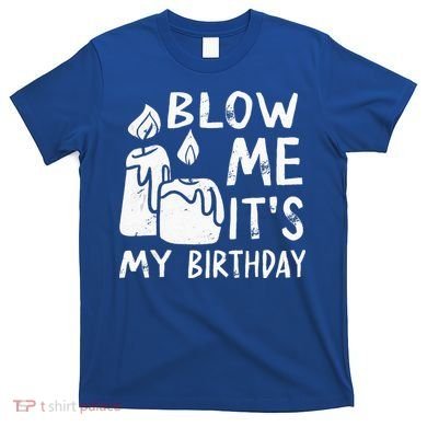 Blow Me It´s My Birthday Ingenious Funny T-Shirt
