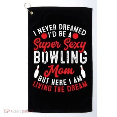 Bowling Mom I Never Dreamed I'd Be A Super Hot Bowling Mom Great Gift Golf Towel