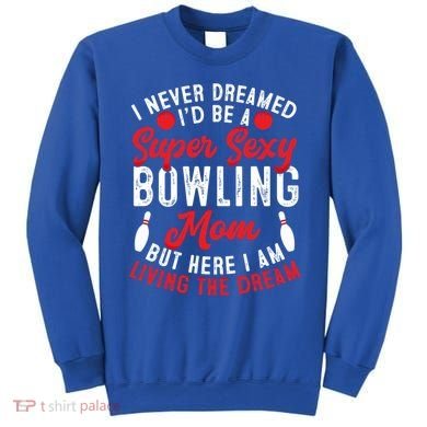Bowling Mom I Never Dreamed I'd Be A Super Hot Bowling Mom Great Gift Sweatshirt
