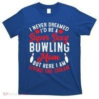 Bowling Mom I Never Dreamed I'd Be A Super Hot Bowling Mom Great Gift T-Shirt thumb 0