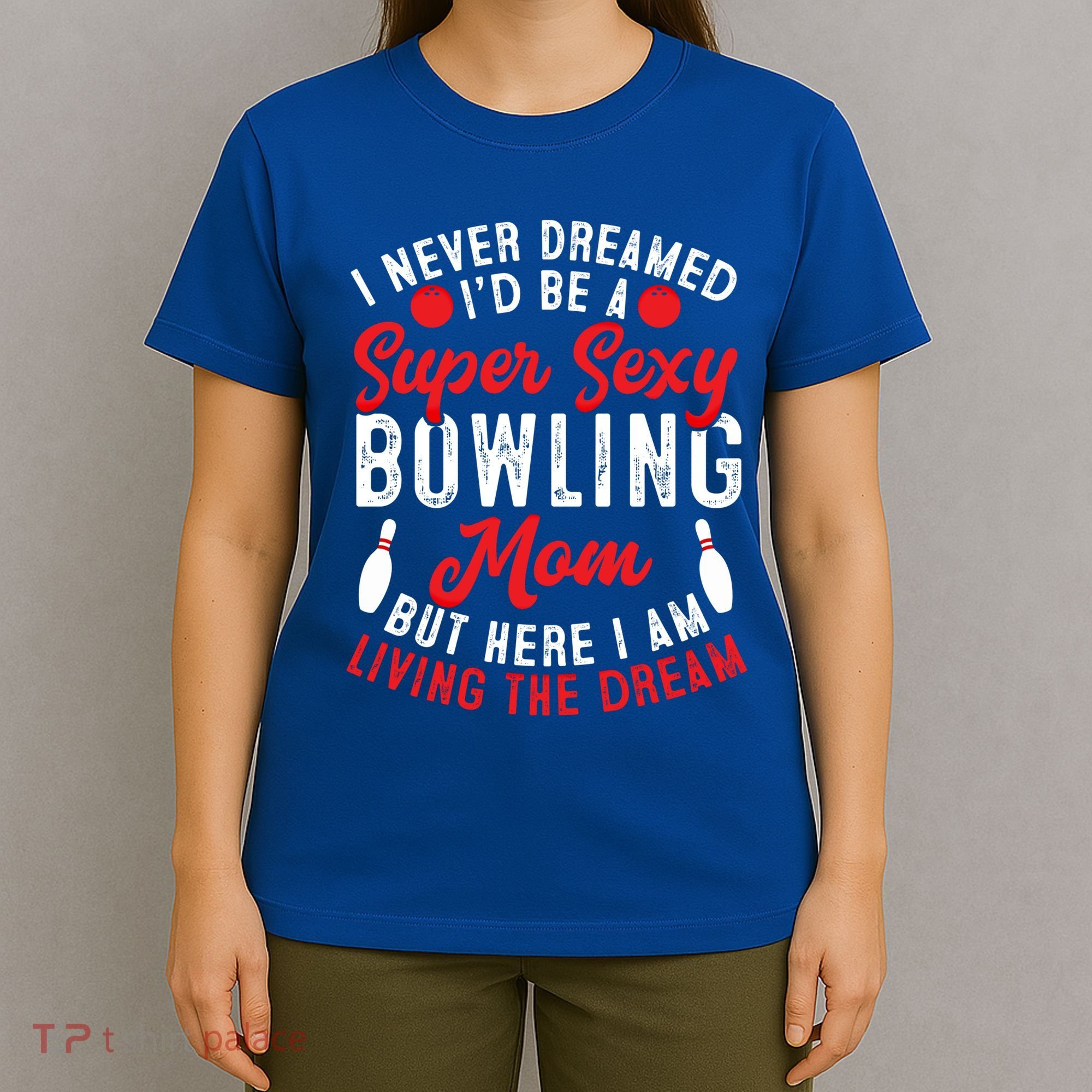 Bowling Mom I Never Dreamed I'd Be A Super Hot Bowling Mom Great Gift T-Shirt
