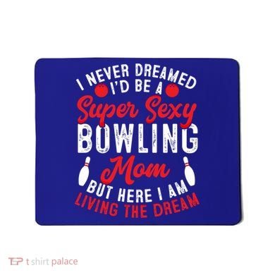 Bowling Mom I Never Dreamed I'd Be A Super Hot Bowling Mom Great Gift Mousepad