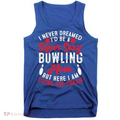 Bowling Mom I Never Dreamed I'd Be A Super Hot Bowling Mom Great Gift Tank Top
