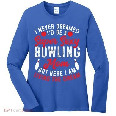Bowling Mom I Never Dreamed I'd Be A Super Hot Bowling Mom Great Gift Women's Long Sleeve Shirt