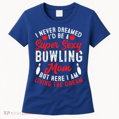 Bowling Mom I Never Dreamed I'd Be A Super Hot Bowling Mom Great Gift Women's T-Shirt
