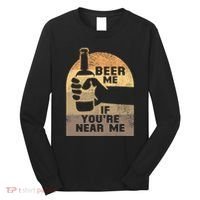 Beer Me If YouRe Near Me Long Sleeve Shirt thumb 0