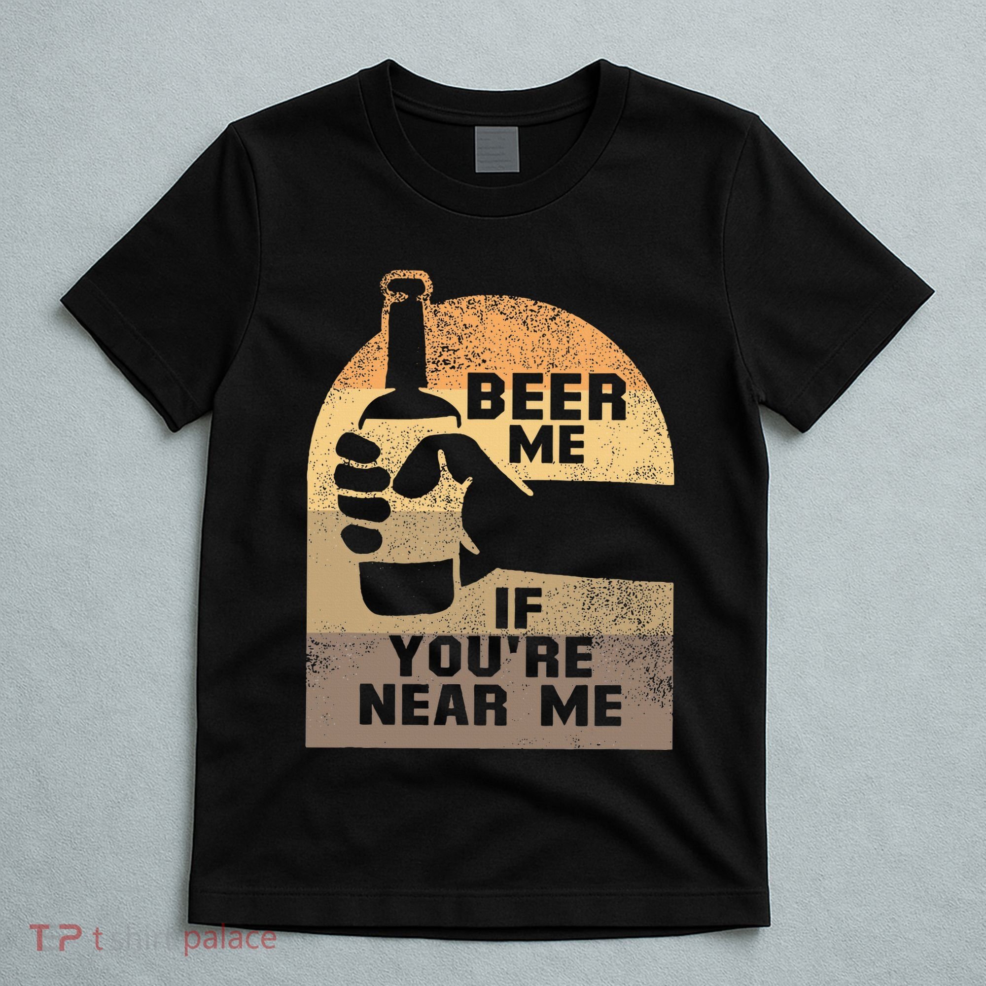 Beer Me If YouRe Near Me T-Shirt