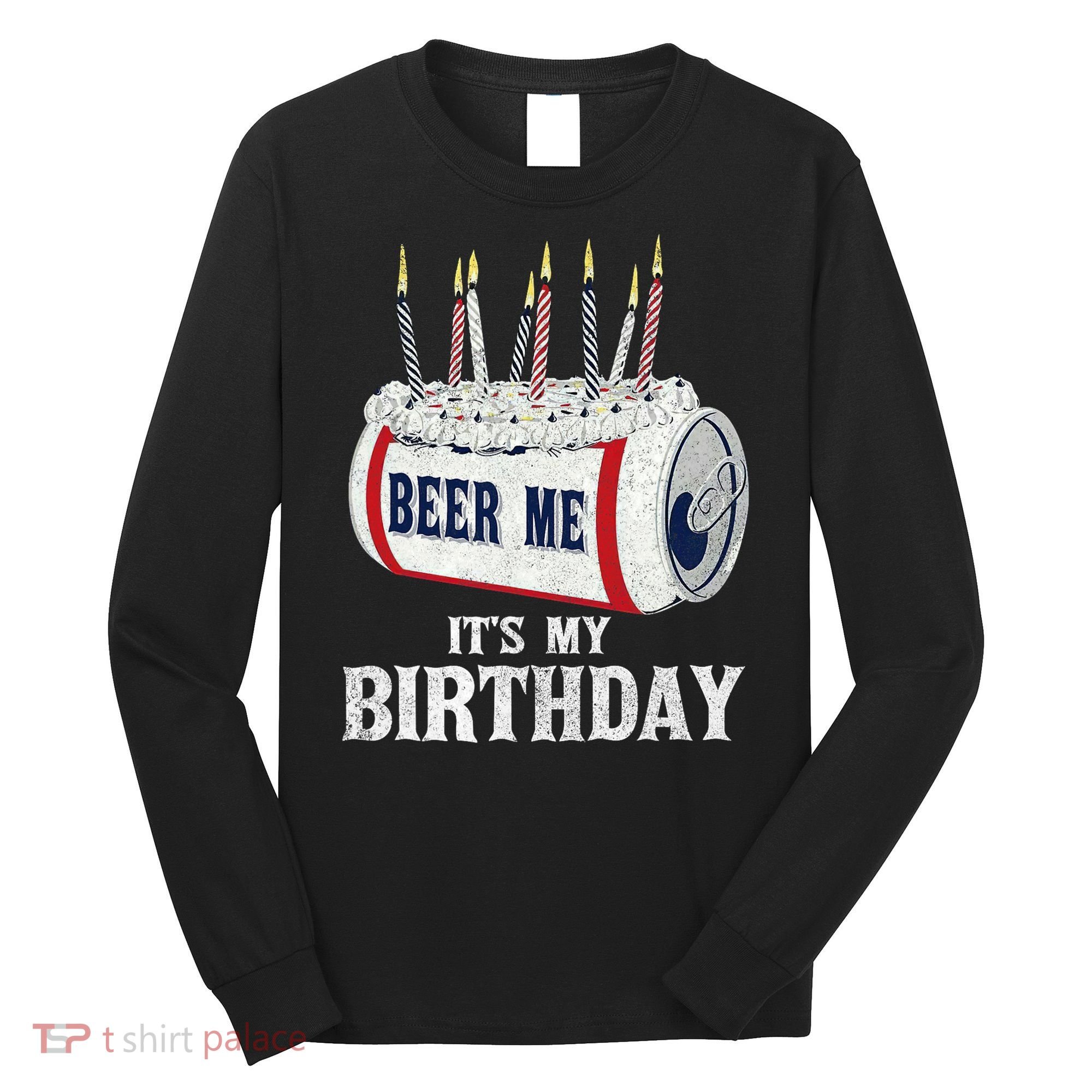 Beer Me Its My Birthday Funny Drinking Party Long Sleeve Shirt