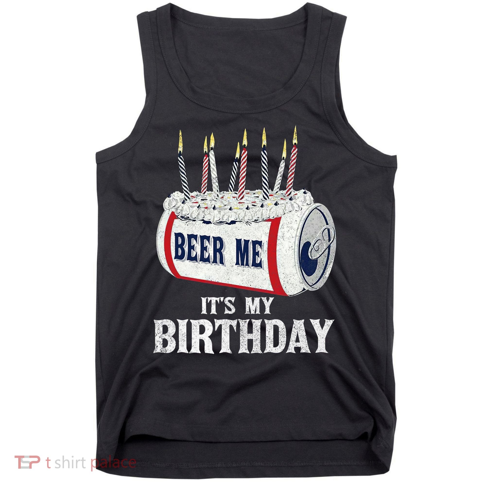 Beer Me Its My Birthday Funny Drinking Party Tank Top