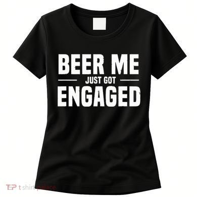 Beer Me I Just Got Engaged Funny Engagement Gift Women's T-Shirt