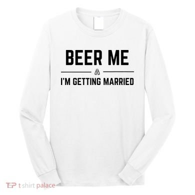Beer Me Im Getting Married Funny Groom Bachelor Party Long Sleeve Shirt