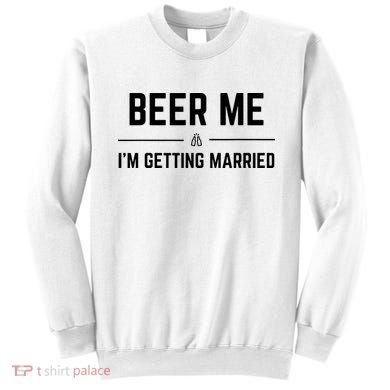 Beer Me Im Getting Married Funny Groom Bachelor Party Sweatshirt