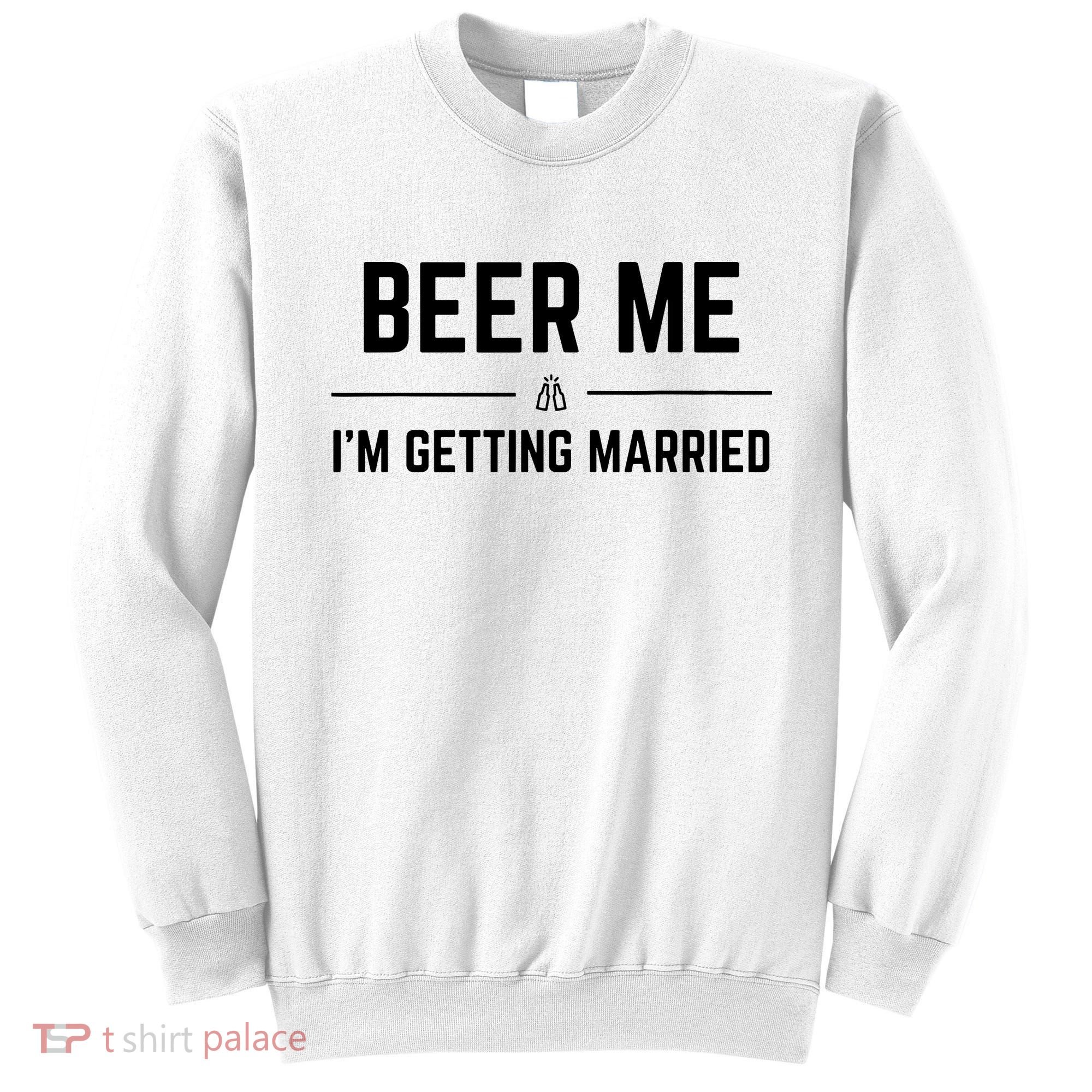 Beer Me Im Getting Married Funny Groom Bachelor Party Sweatshirt