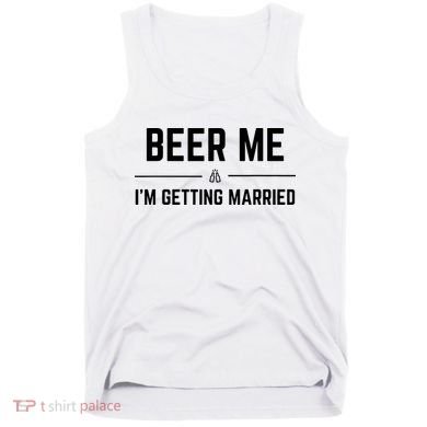 Beer Me Im Getting Married Funny Groom Bachelor Party Tank Top