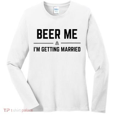 Beer Me Im Getting Married Funny Groom Bachelor Party Women's Long Sleeve Shirt