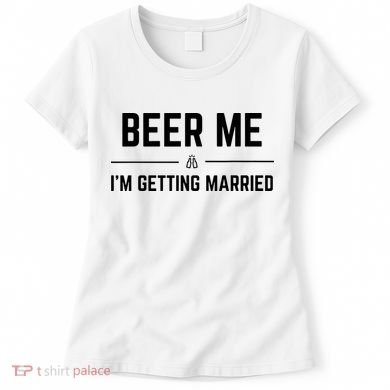 Beer Me Im Getting Married Funny Groom Bachelor Party Women's T-Shirt