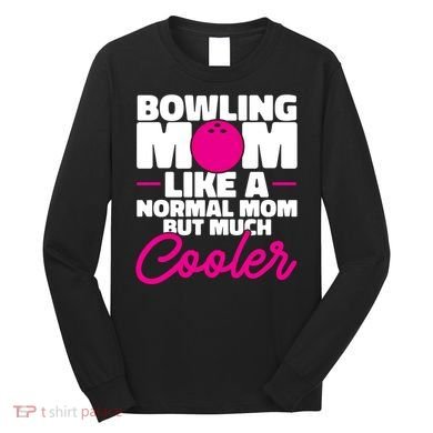 Bowling Mom Like A Normal Mom But Much Cooler Bowler Meaningful Gift Long Sleeve Shirt