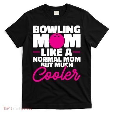 Bowling Mom Like A Normal Mom But Much Cooler Bowler Meaningful Gift T-Shirt