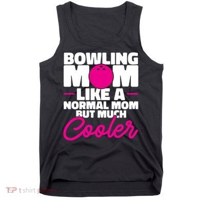 Bowling Mom Like A Normal Mom But Much Cooler Bowler Meaningful Gift Tank Top