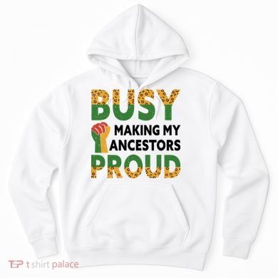 Busy Making My Ancestors Proud Black History Month Hoodie