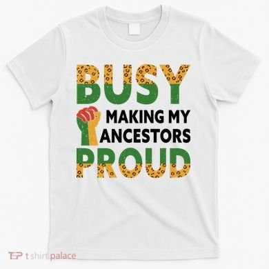 Busy Making My Ancestors Proud Black History Month T-Shirt