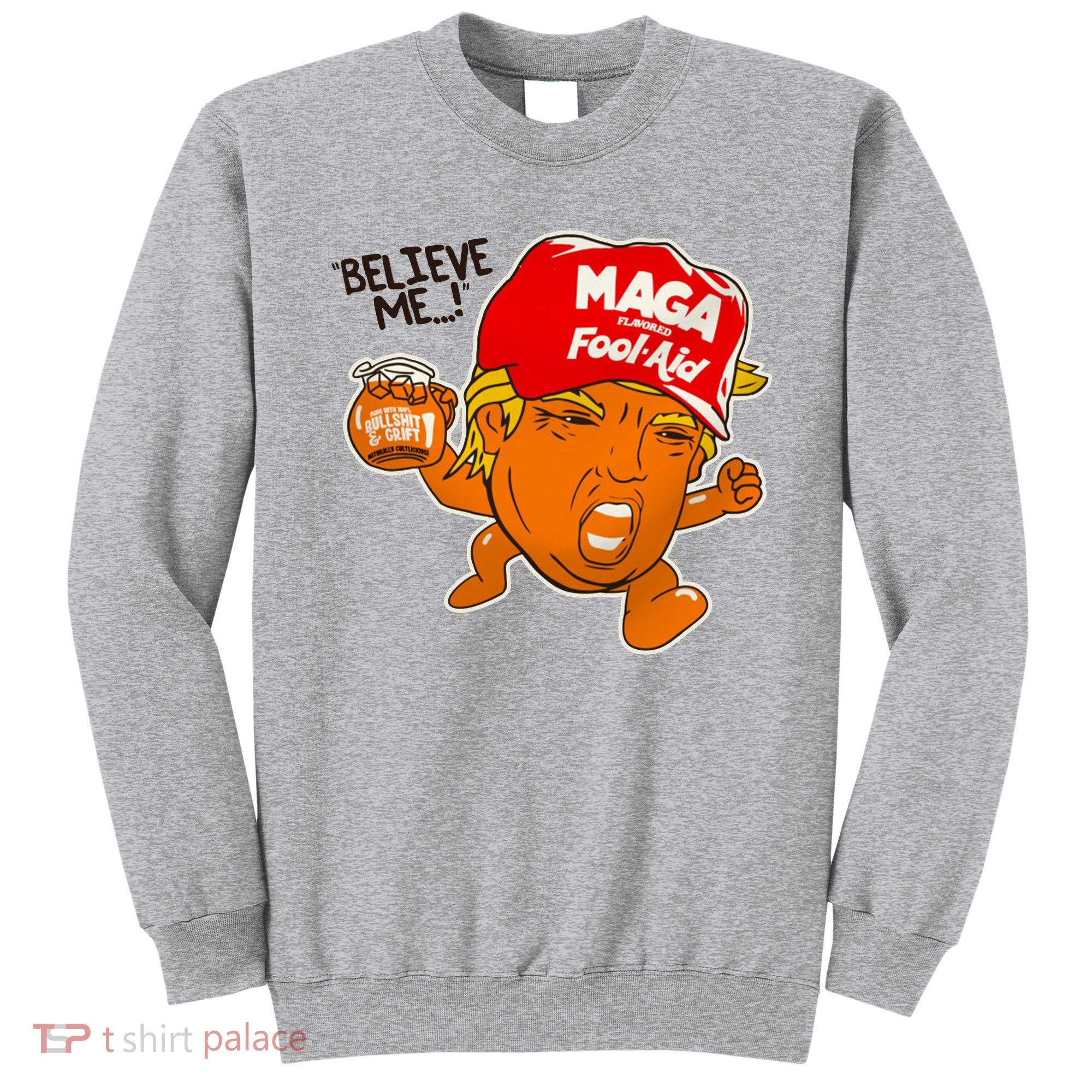 Believe Me Maga Fool Aid Funny Donald Trump Sweatshirt