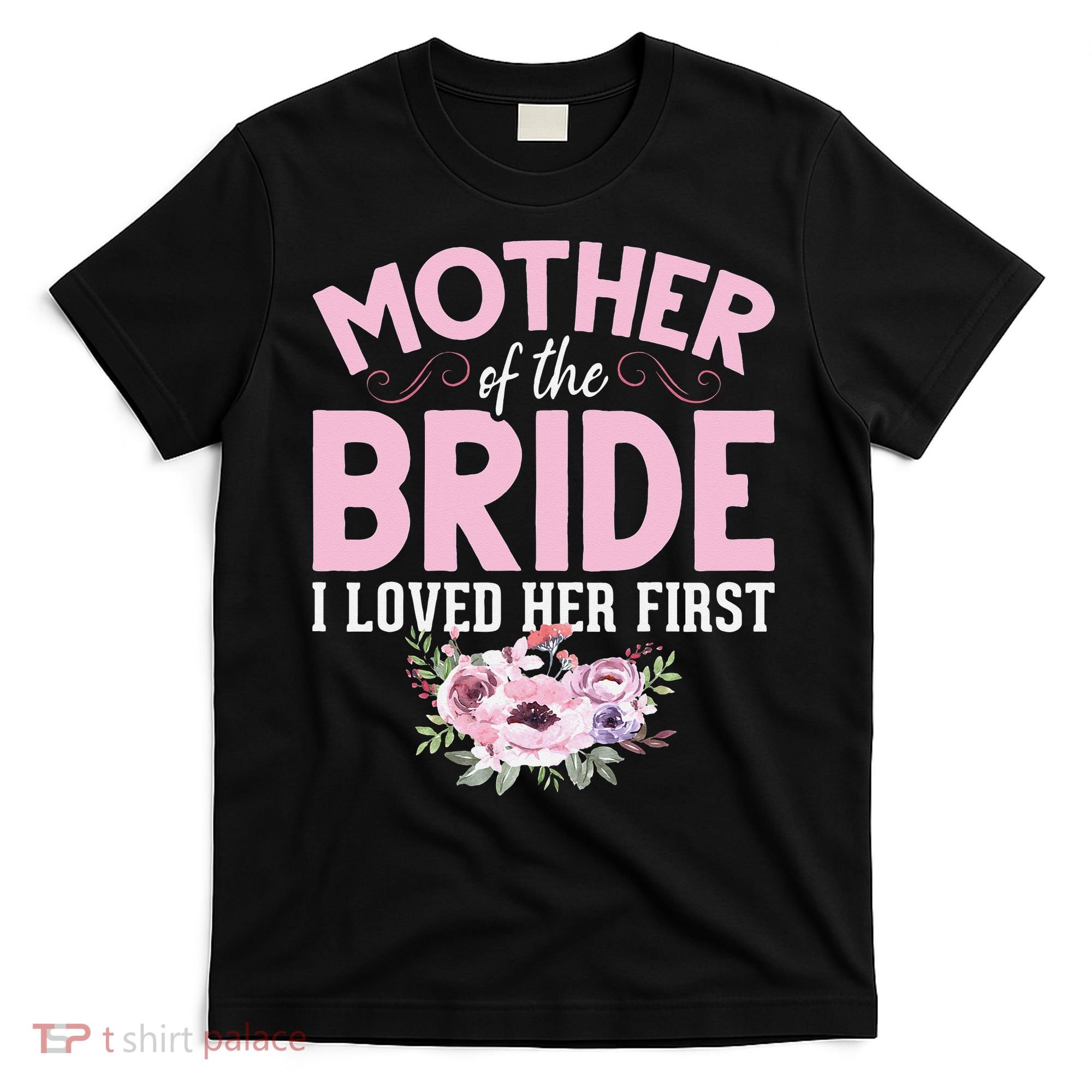 Bride Mother Of Bride Mother Of The Bride I Loved Her First T-Shirt