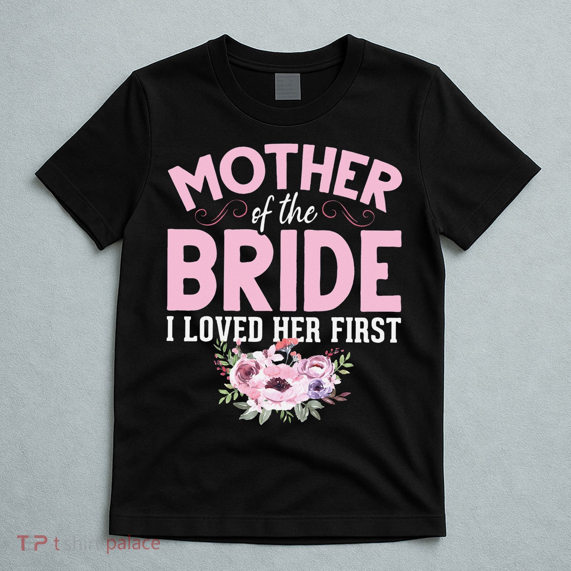 Bride Mother Of Bride Mother Of The Bride I Loved Her First T-Shirt