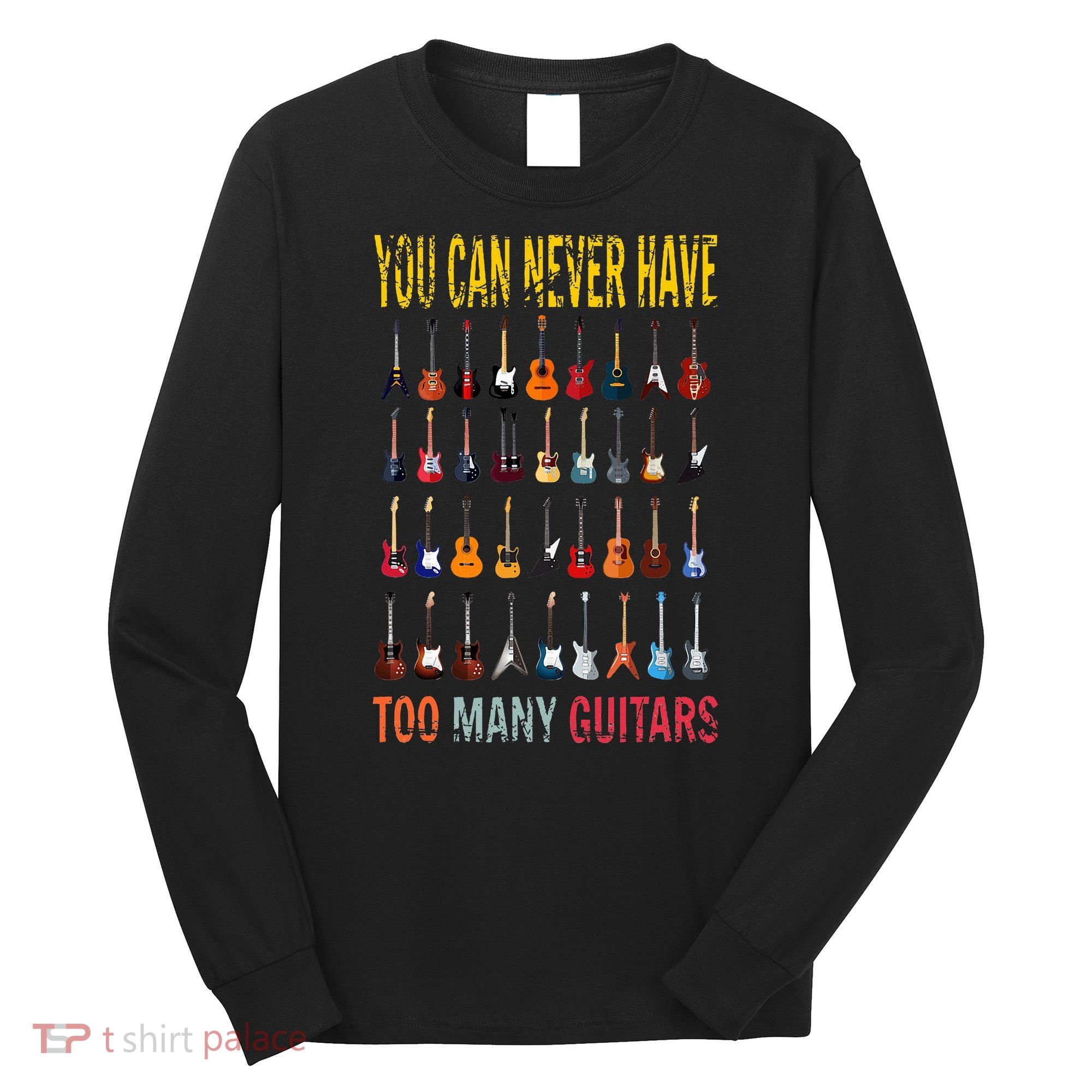 Bass Musician Pick You Can Never Have Too Many Guitars Long Sleeve Shirt