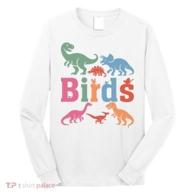 Birds? Nah… Dinosaurs Funny Dino Long Sleeve Shirt