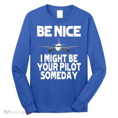 Be Nice I Might Be Your Pilot Someday Funny Long Sleeve Shirt