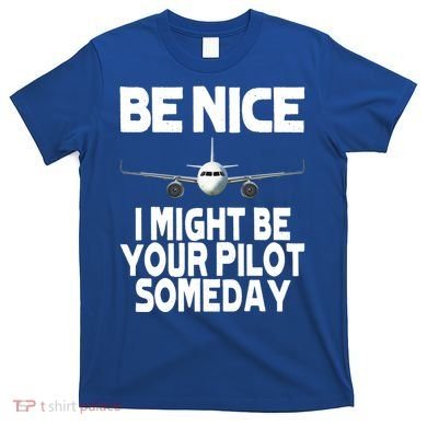 Be Nice I Might Be Your Pilot Someday Funny T-Shirt