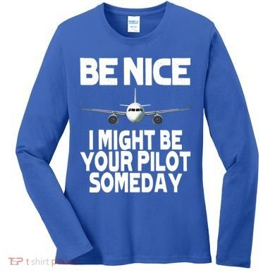 Be Nice I Might Be Your Pilot Someday Funny Women's Long Sleeve Shirt