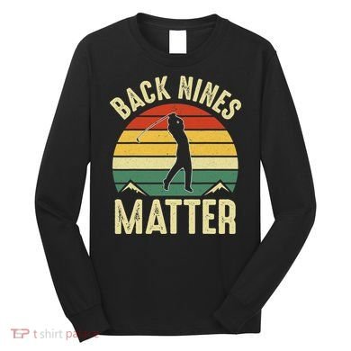Back Nines Matter Funny Golfing Golf Lover Player Long Sleeve Shirt