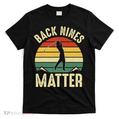 Back Nines Matter Funny Golfing Golf Lover Player T-Shirt