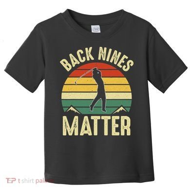 Back Nines Matter Funny Golfing Golf Lover Player Toddler T-Shirt