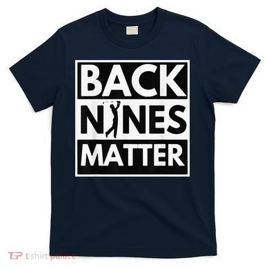 Back Nines Matter Golfing Lover & Golf Gift T-Shirt