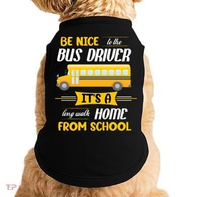 Be Nice To The Bus Driver It's A Long Walk Home From School Doggie Tank