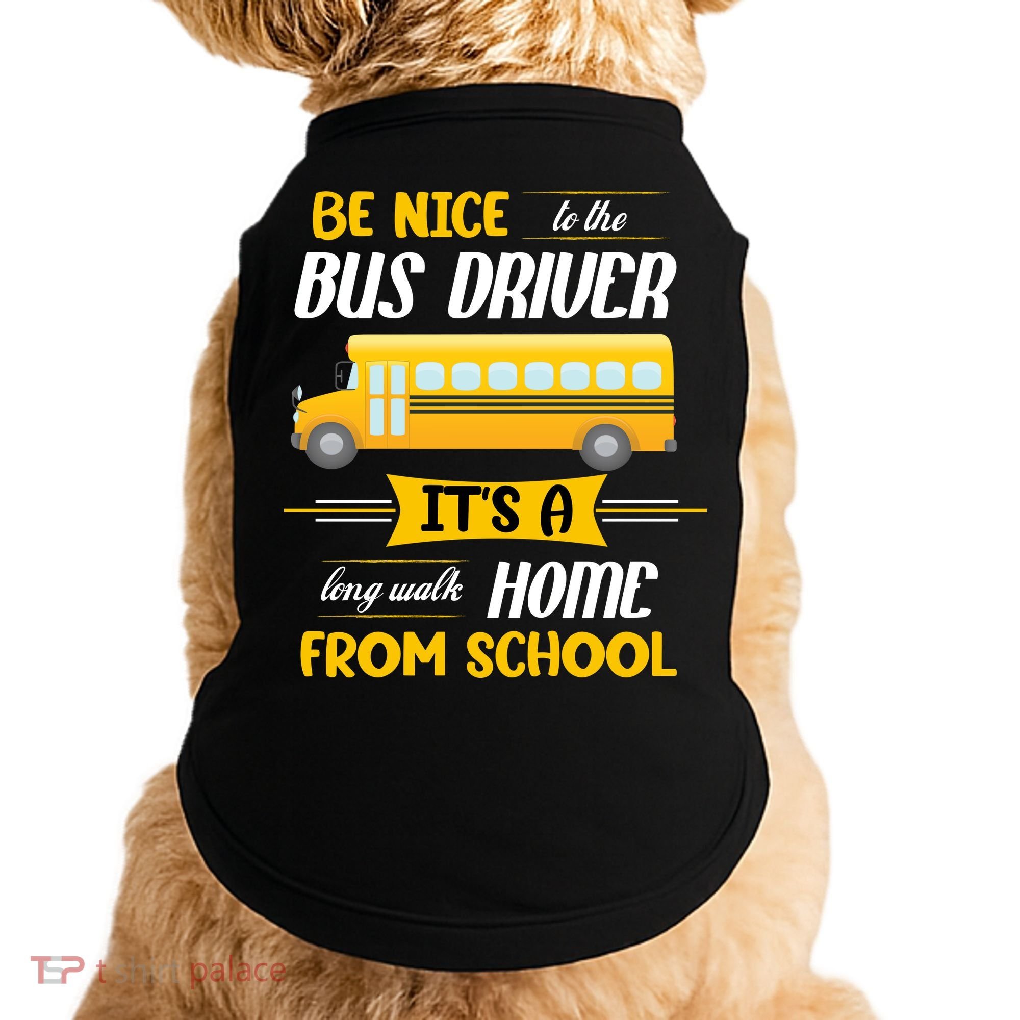 Be Nice To The Bus Driver It's A Long Walk Home From School Doggie Tank