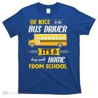 Be Nice To The Bus Driver It's A Long Walk Home From School T-Shirt thumb 0