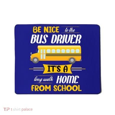 Be Nice To The Bus Driver It's A Long Walk Home From School Mousepad
